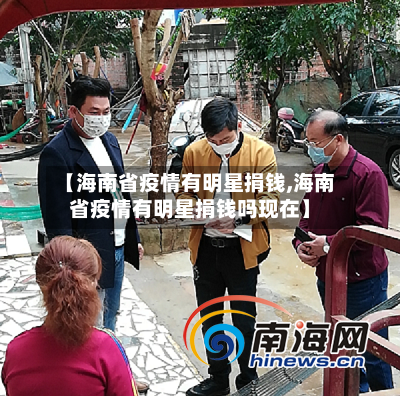 【海南省疫情有明星捐钱,海南省疫情有明星捐钱吗现在】-第1张图片