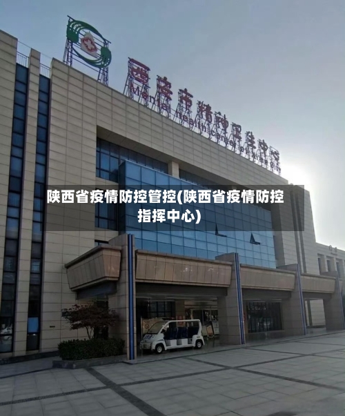 陕西省疫情防控管控(陕西省疫情防控指挥中心)-第2张图片