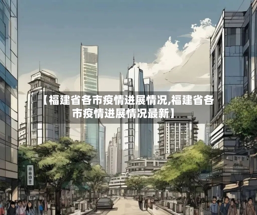 【福建省各市疫情进展情况,福建省各市疫情进展情况最新】-第3张图片