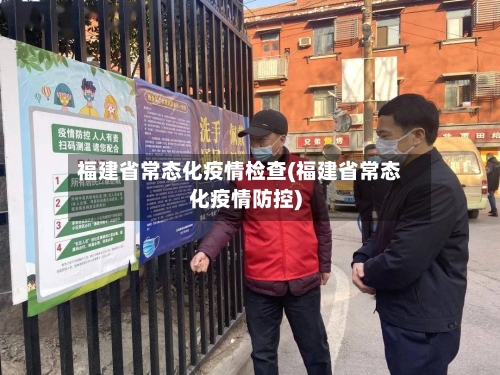 福建省常态化疫情检查(福建省常态化疫情防控)-第2张图片