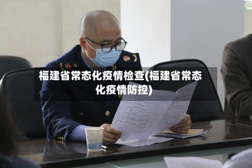 福建省常态化疫情检查(福建省常态化疫情防控)-第1张图片