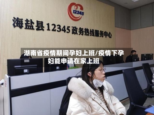 湖南省疫情期间孕妇上班/疫情下孕妇能申请在家上班-第1张图片