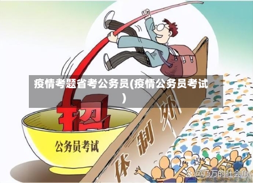 疫情考题省考公务员(疫情公务员考试)-第2张图片