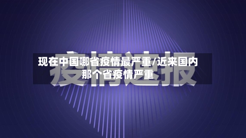 现在中国哪省疫情最严重/近来国内那个省疫情严重-第2张图片