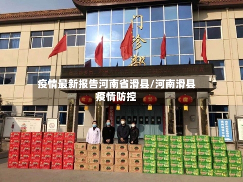 疫情最新报告河南省滑县/河南滑县疫情防控-第1张图片