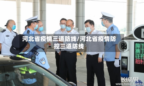 河北省疫情三道防线/河北省疫情防控三道防线-第1张图片