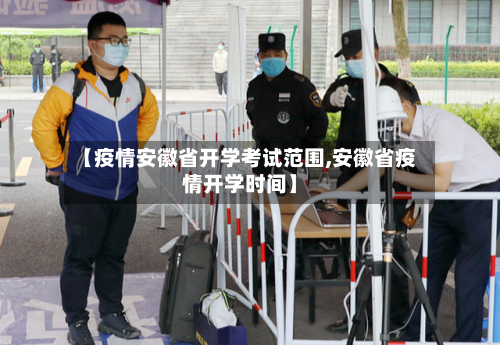 【疫情安徽省开学考试范围,安徽省疫情开学时间】-第3张图片