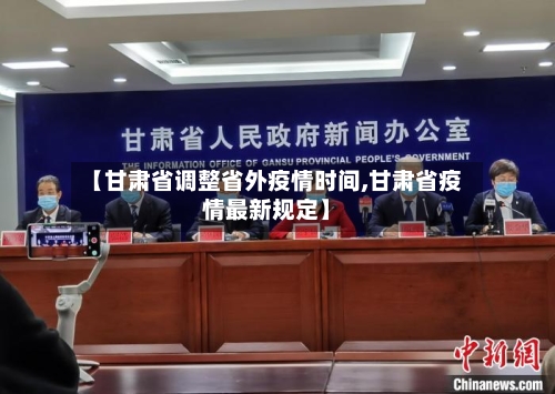 【甘肃省调整省外疫情时间,甘肃省疫情最新规定】-第1张图片