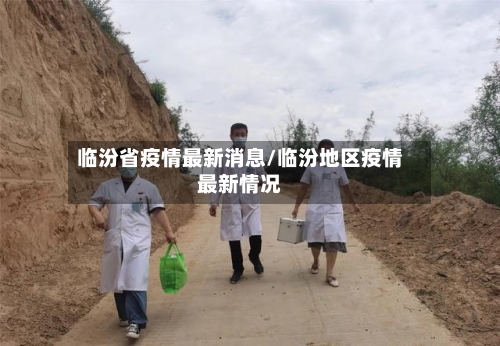 临汾省疫情最新消息/临汾地区疫情最新情况-第1张图片