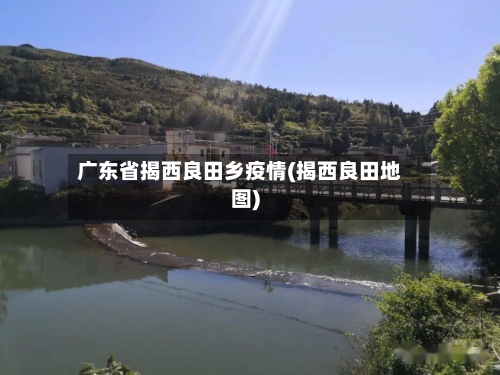 广东省揭西良田乡疫情(揭西良田地图)-第3张图片