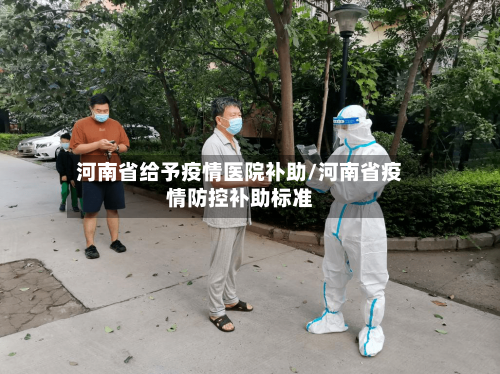 河南省给予疫情医院补助/河南省疫情防控补助标准-第1张图片