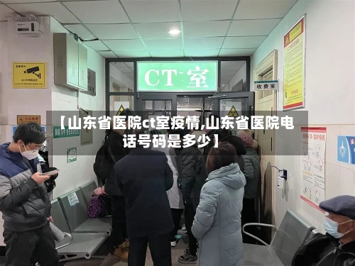 【山东省医院ct室疫情,山东省医院电话号码是多少】-第1张图片