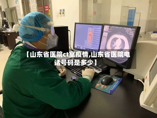【山东省医院ct室疫情,山东省医院电话号码是多少】-第2张图片