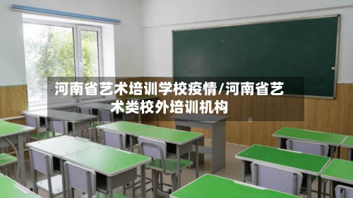 河南省艺术培训学校疫情/河南省艺术类校外培训机构-第1张图片