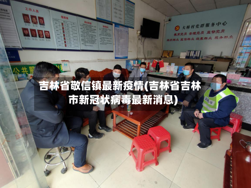吉林省敬信镇最新疫情(吉林省吉林市新冠状病毒最新消息)-第2张图片