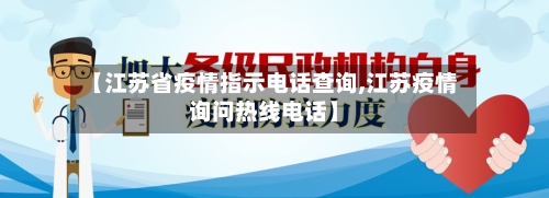 【江苏省疫情指示电话查询,江苏疫情询问热线电话】-第2张图片
