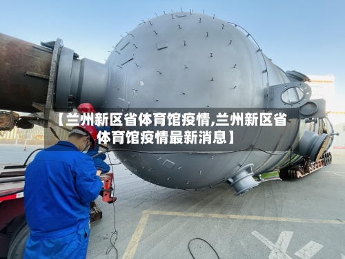 【兰州新区省体育馆疫情,兰州新区省体育馆疫情最新消息】-第2张图片