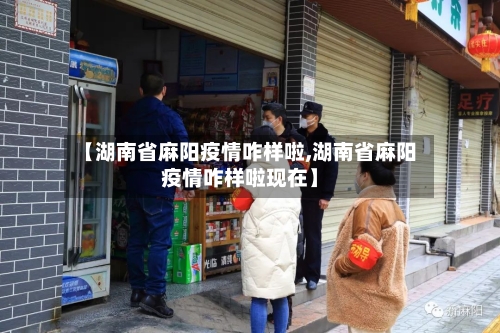 【湖南省麻阳疫情咋样啦,湖南省麻阳疫情咋样啦现在】-第2张图片