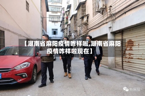【湖南省麻阳疫情咋样啦,湖南省麻阳疫情咋样啦现在】-第1张图片