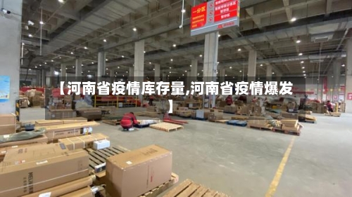 【河南省疫情库存量,河南省疫情爆发】-第1张图片