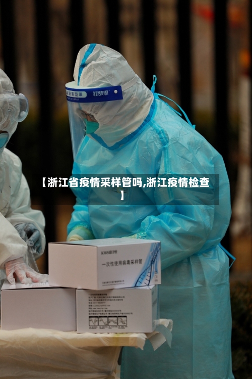【浙江省疫情采样管吗,浙江疫情检查】-第1张图片