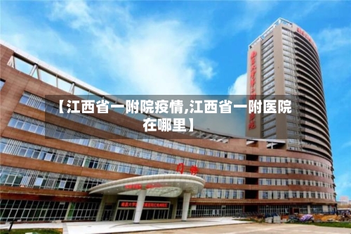 【江西省一附院疫情,江西省一附医院在哪里】-第2张图片