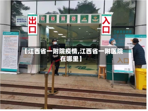 【江西省一附院疫情,江西省一附医院在哪里】-第1张图片