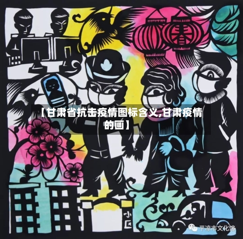 【甘肃省抗击疫情图标含义,甘肃疫情的画】-第2张图片