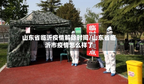 山东省临沂疫情解除时间/山东省临沂市疫情怎么样了-第1张图片