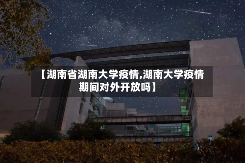 【湖南省湖南大学疫情,湖南大学疫情期间对外开放吗】-第1张图片