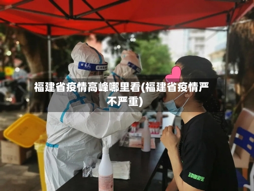 福建省疫情高峰哪里看(福建省疫情严不严重)-第2张图片