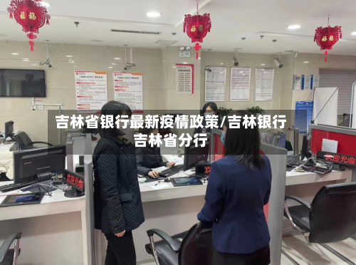 吉林省银行最新疫情政策/吉林银行吉林省分行-第2张图片