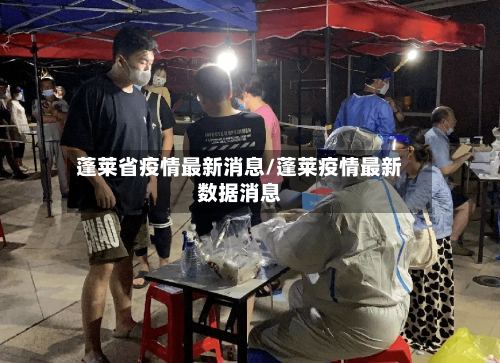蓬莱省疫情最新消息/蓬莱疫情最新数据消息-第1张图片