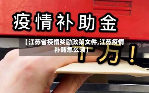 【江苏省疫情奖励政策文件,江苏疫情补贴怎么领】-第2张图片