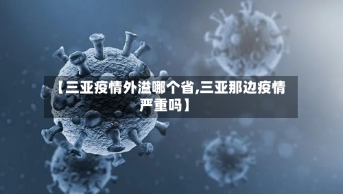 【三亚疫情外溢哪个省,三亚那边疫情严重吗】-第1张图片