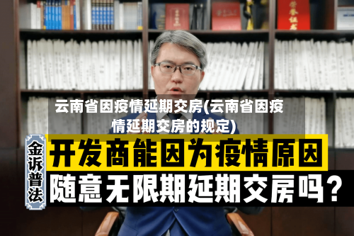 云南省因疫情延期交房(云南省因疫情延期交房的规定)-第1张图片