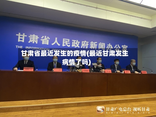 甘肃省最近发生的疫情(最近甘肃发生病情了吗)-第1张图片