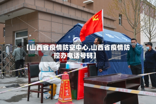 【山西省疫情防空中心,山西省疫情防控办电话号码】-第2张图片