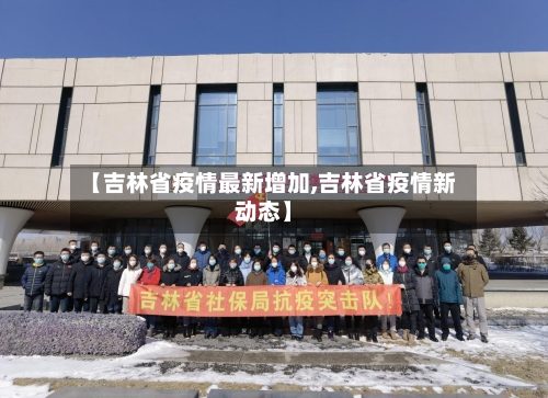 【吉林省疫情最新增加,吉林省疫情新动态】-第2张图片