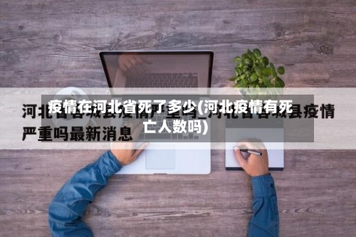 疫情在河北省死了多少(河北疫情有死亡人数吗)-第1张图片