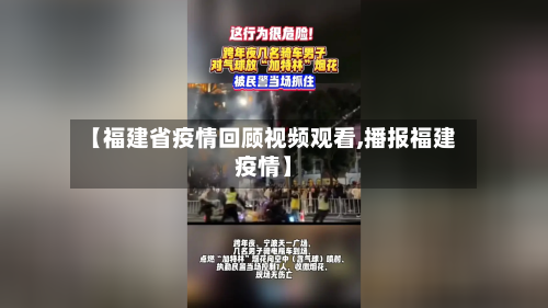 【福建省疫情回顾视频观看,播报福建疫情】-第1张图片