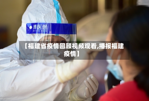 【福建省疫情回顾视频观看,播报福建疫情】-第3张图片