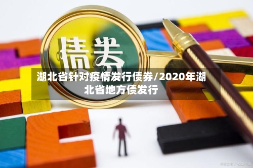 湖北省针对疫情发行债券/2020年湖北省地方债发行-第1张图片