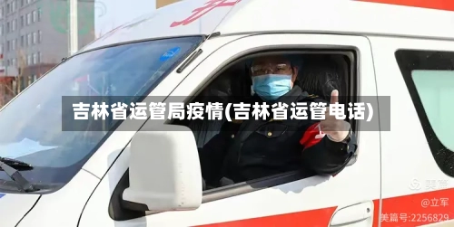 吉林省运管局疫情(吉林省运管电话)-第1张图片