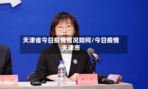 天津省今日疫情情况如何/今日疫情天津市-第2张图片