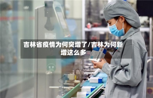 吉林省疫情为何突增了/吉林为何新增这么多-第3张图片