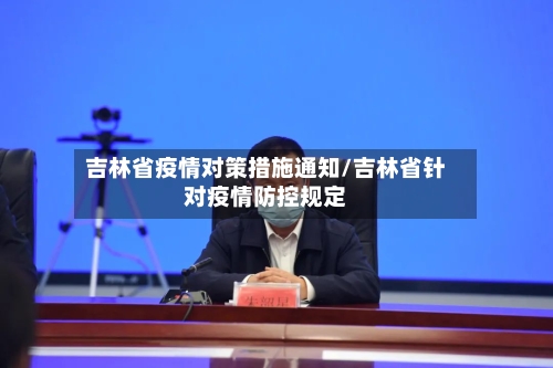 吉林省疫情对策措施通知/吉林省针对疫情防控规定-第1张图片