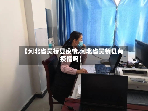 【河北省吴桥县疫情,河北省吴桥县有疫情吗】-第3张图片