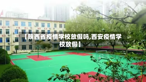 【陕西省疫情学校放假吗,西安疫情学校放假】-第1张图片