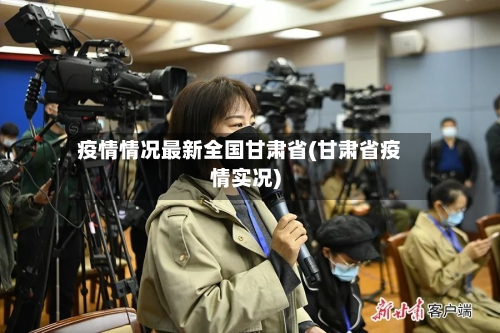 疫情情况最新全国甘肃省(甘肃省疫情实况)-第2张图片